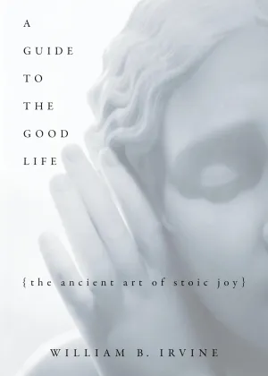A Guide to the Good Life: The Ancient Art of Stoic Joy 1st Edition