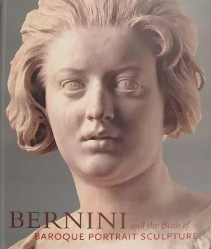 Bernini and the Birth of Baroque Portrait Sculpture 1st Edition